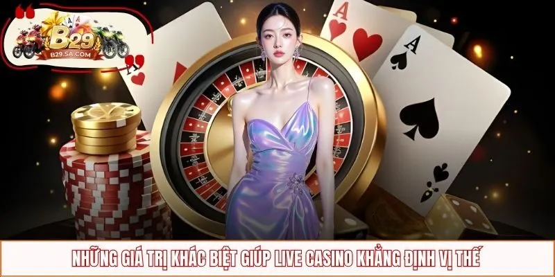 Những giá trị khác biệt giúp Live Casino khẳng định vị thế