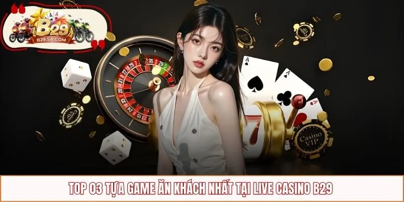 Top 03 tựa game ăn khách nhất tại Live Casino B29