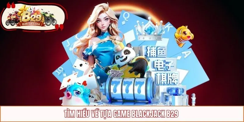 Tìm hiểu về tựa game blackjack B29 