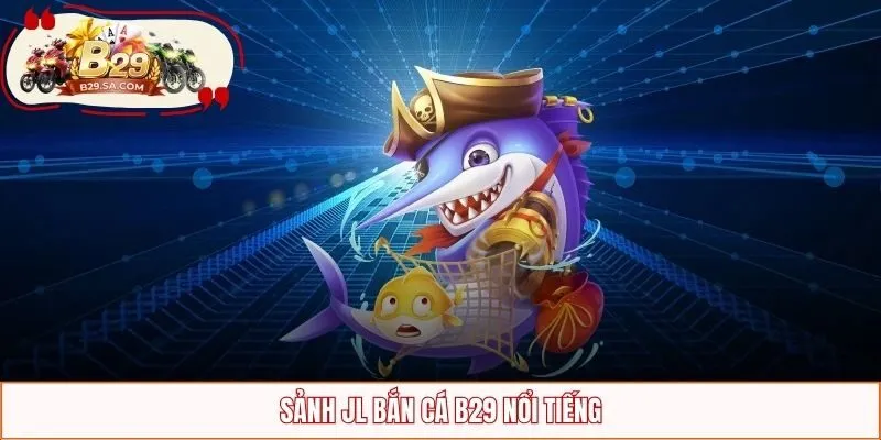 Sảnh JL bắn cá B29 nổi tiếng