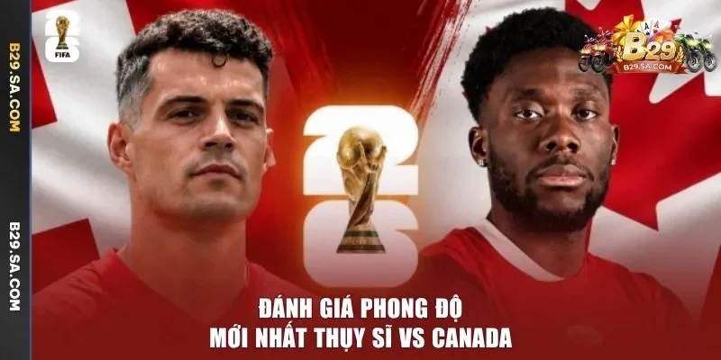 Đánh giá phong độ mới nhất Thụy Sĩ vs Canada