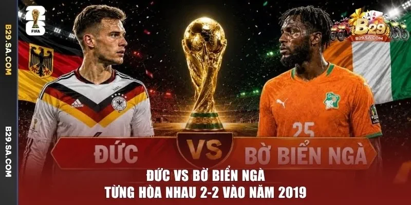 Đức vs Bờ Biển Ngà từng hòa nhau 2-2 vào năm 2019