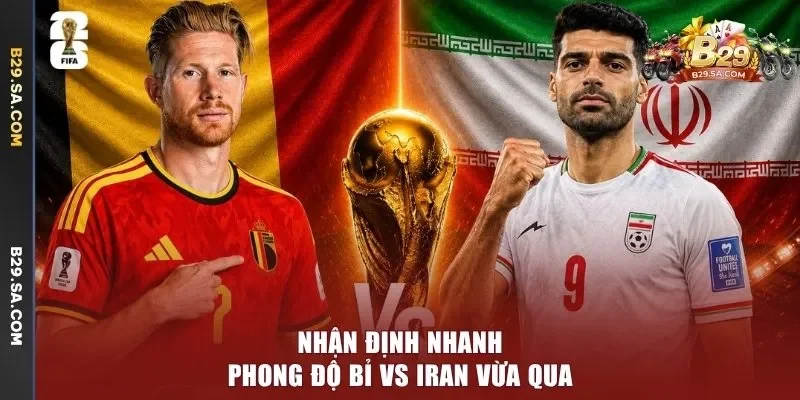 Nhận định nhanh phong độ Bỉ vs Iran vừa qua