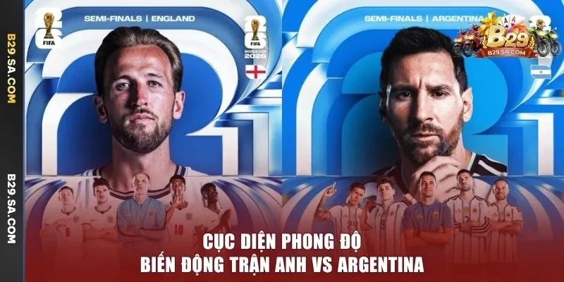 Cục diện phong độ biến động trận Anh vs Argentina
