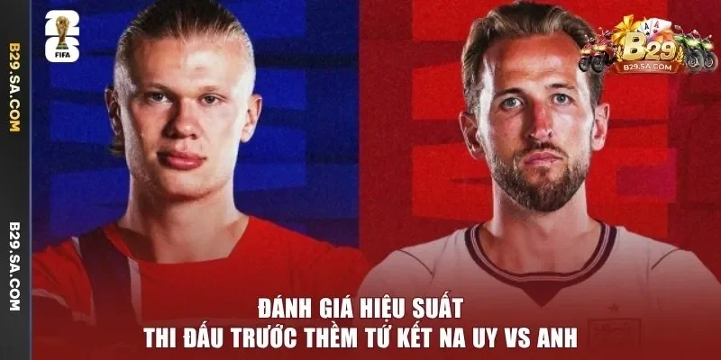 Đánh giá hiệu suất thi đấu trước thềm tứ kết Na Uy vs Anh